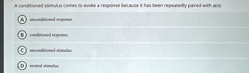 a conditioned stimulus comes to evoke a response because it has been repeatedly paired with an a unconditioned response b conditioned response c unconditioned stimulus d neutral stimulus 18736