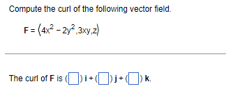 Compute the curl of the following vector field.
[
mathrmF=leftlangle 4 x^2-2 y^2, 3 x y, zightangle
]
The curl of ( mathrmF ) is ( (square) mathbfi+(square) mathbfj+(square) mathbfk ).