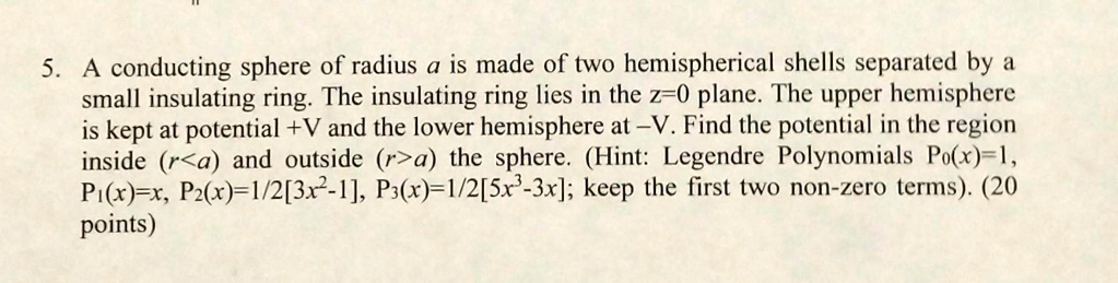 5. A conducting sphere of radius a is made of two hemispherical shells ...