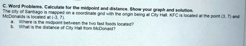 SOLVED: C Word Problems: Calculate for the midpoint and distance. Show ...