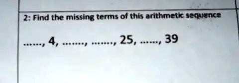 2: Find the missing terms of this arithmetic sequence
......., 4, ......, ......, 25, ......, 39