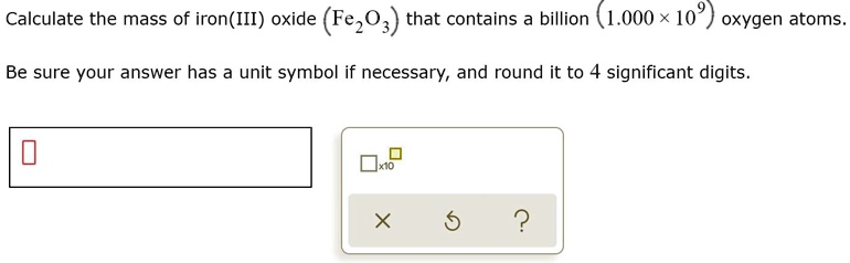 Calculate the mass of iron(III) oxide (Fe2O3) that contains a billion (1.000 x 10^9) oxygen atoms.

Be sure your answer has a unit symbol if necessary, and round it to 4 significant digits.