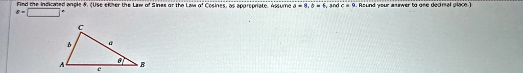 Find the indicated angle θ. (Use either the Law of Sines or the Law of Cosines, as appropriate. Assume a = 8, b = 6, and c = 9. Round your answer to one decimal place.)