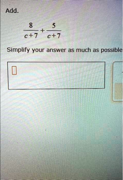 Add.

(8)/(c+7) + (5)/(c+7)Simplify your answer as much as possible