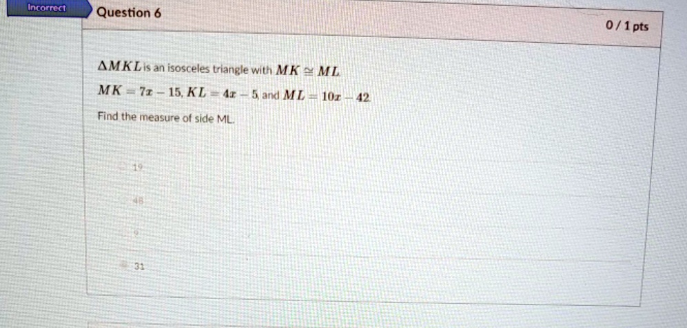 MKL is an isosceles triangle with MK ≅ ML MK = 7x - 15, KL = 4x - 5, and ML = 10x - 42 Find the measure of side ML.