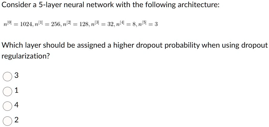 consider a 5 layer neural network with the following architecture n0 1024 n1 256 n2 128 n3 32 n4 8 n5 3 which layer should be assigned a higher dropout probability when using dropout regular 58478