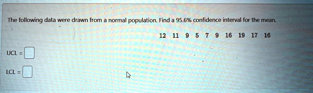 The following data were drawn from a normal population. Find a 95.6% confidence interval for the mean.12 11 9 5 7 9 16 19 17 16
UCL = 
LCL = 