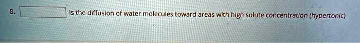 8. [ ] is the diffusion of water molecules toward areas with high solute concentration (hypertonic)