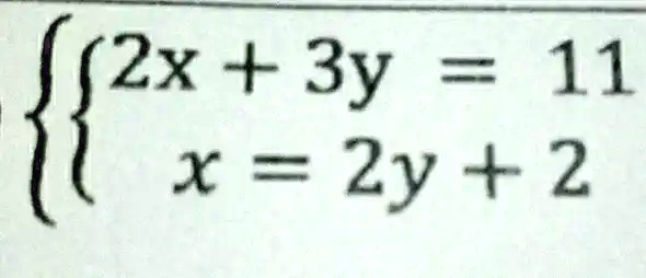  2x + 3y = 11 
 x = 2y + 2 