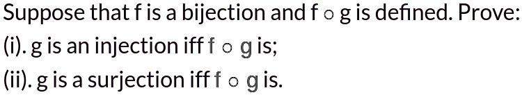 Suppose that f is a bijection and f ? g is defined. Prove:
(i). g is an injection iff f ? g is;
(ii). g is a surjection iff f ? g is.
