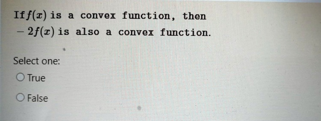 If f(x) is a convex function, then -2f(x) is also a convex function. Select one: True False