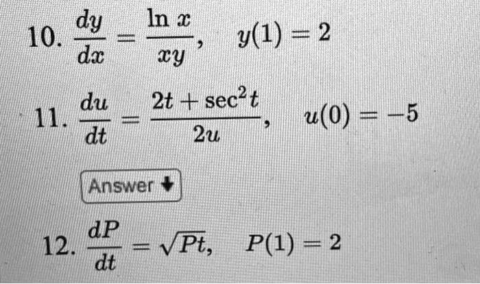 10. fracdydx = fracln xxy, quad y(1) = 2

11. fracdudt = frac2t + sec^2 t2u, quad u(0) = -5

12. fracdPdt = sqrtPt, quad P(1) = 2