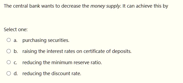 SOLVED: The central bank wants to decrease the money supply. It can ...
