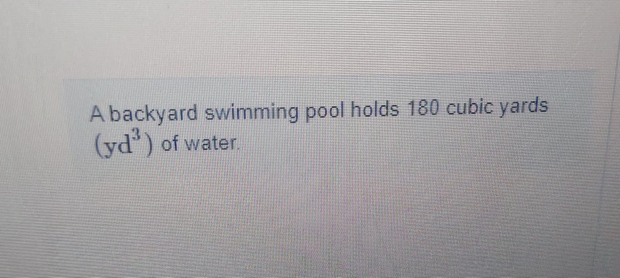 SOLVED A backyard swimming pool holds 180 cubic yards (yd^3) of water.
