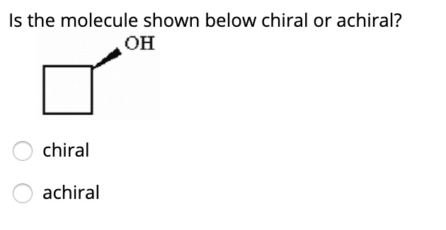 SOLVED: Is the molecule shown below chiral or achiral? OH chiral achiral