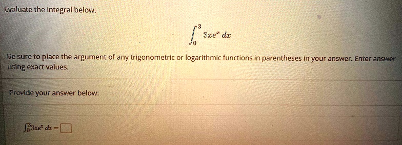 Evaluate the integral below.
int0^3 3xe^x dx
Be sure to place the argument of any trigonometric or logarithmic functions in parentheses in your answer. Enter answer using exact values.
Provide your answer below:
int0^3 3xe^x dx =