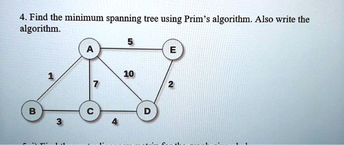 SOLVED: 4. Find the minimum spanning tree using Prim's algorithm. Also ...