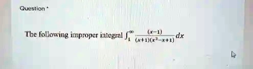 The following improper integral ∫1^∞((x-1))/((x+1)(x^2-x+1)) dx