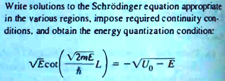Write solutions to the Schrödinger equation appropriate
in the various regions, impose required continuity conditions, and obtain the energy quantization condition:
√(E)cot((√(2mE))/(ħ)L) = -√(U0 - E)