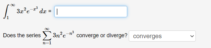 [
int1^infty 3 x^2 e^-x^3 d x=
]
Does the series ( sumn=1^infty 3 n^2 e^-n^3 ) converge or diverge? converges