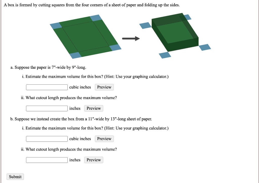 Solved Box Is Formed By Cutting Squares From The Four Corners Of Sheet Of Paper And Folding Up The Sides Suppose The Paper Is 7 Wide By 9 Long Estimate The Maximum Volure For This