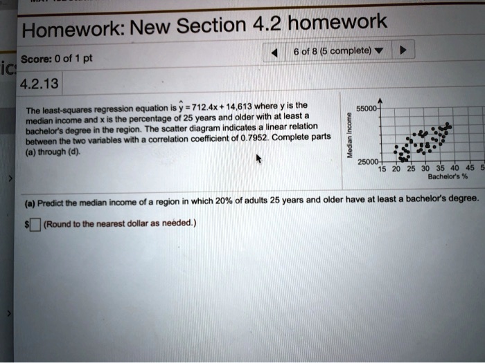 Solved Homework New Section 4 2 Homework Of 8 5 Complete Score 0 Of Ici 4 2 13 The Least Squares Regression Equation Is 712 4x 14 613 Wheare Y Is The Median Income And X Is