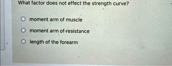 What factor does not effect the strength curve? moment arm of muscle ...