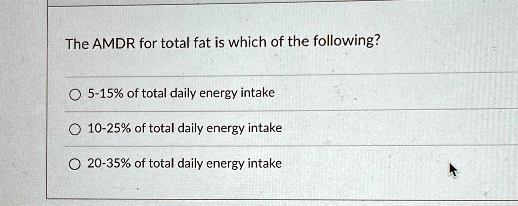 SOLVED: The AMDR for total fat is which of the following? 5-15% of ...