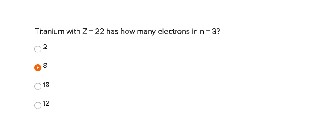 Titanium with Z = 22 has how many electrons in n = 3?
2
8
18
12