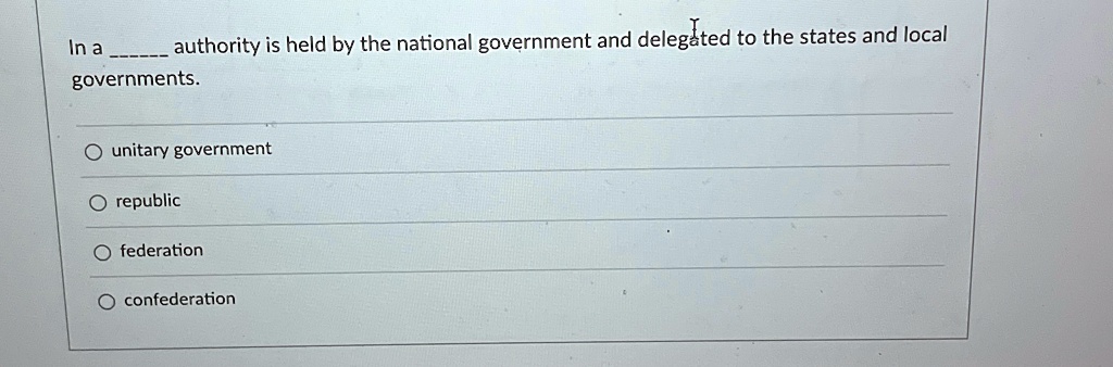 in a authority is held by the national government and delegated to the states and local governments unitary government republic federation confederation 32025