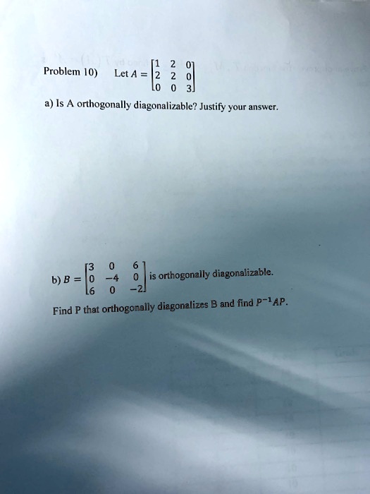 SOLVED Problem 10) Let A a) Is A orthogonally diagonalizable? Justify