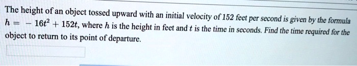 The height of an object tossed upward with an initial velocity of 152 feet per second is given by the formula (h = -16t^2 + 152t), where (h) is the height in feet and (t) is the time in seconds. Find the time required for the object to return to its point of departure.