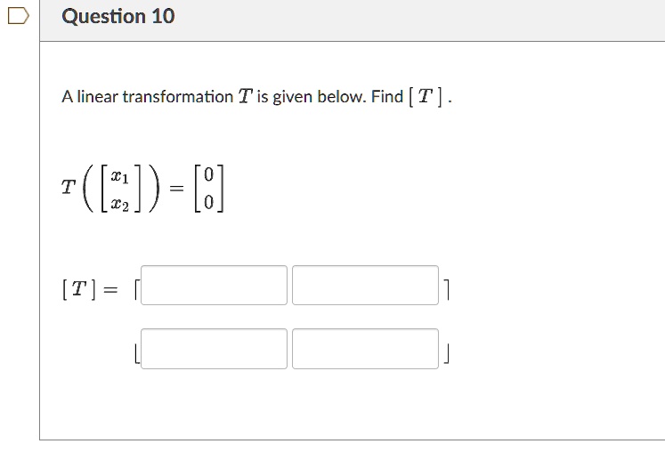 Question 10
A linear transformation T is given below. Find [T].
T
    < b m a t r i x >
 = 
    < b m a t r i x >
[T] = 
    < b m a t r i x >