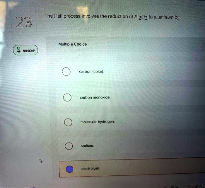 The Hall process involves the reduction of Al2O3 to aluminum by

carbon (coke).
carbon monoxide.
molecular hydrogen.
sodium.
electrolysis.