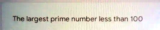 which is the largest prime number between 1 and 100