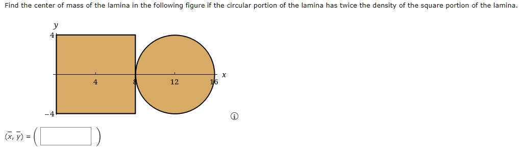 find the center of mass of the lamina in the following figure if the circular portion of the lamina has twice the density of the square portion of the lamina barx bar y center of square is 0 14667