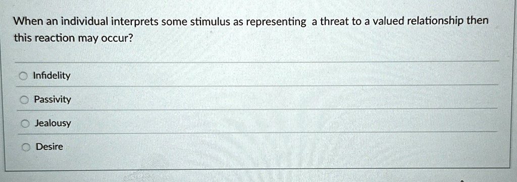when an individual interprets some stimulus as representing a threat to a valued relationship then this reaction may occur infidelity passivity jealousy desire 75263