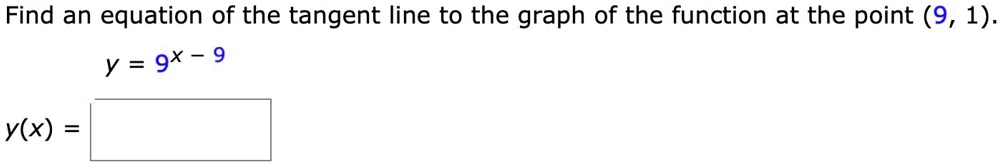 Find an equation of the tangent line to the graph of the function at the point (9, 1).
y = 9^x - 9
y(x) =