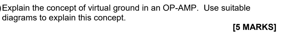 Explain the concept of virtual ground in an OP-AMP. Use suitable diagrams to explain this concept. [5 MARKS]