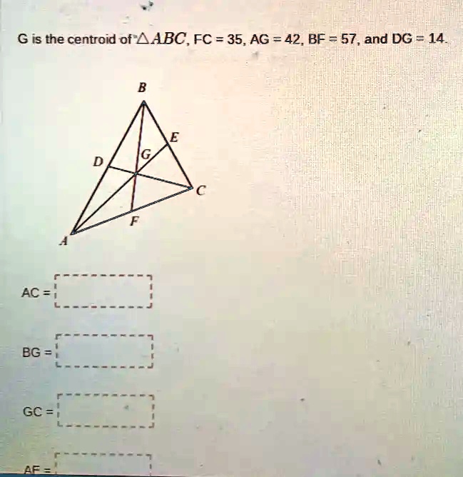 G is the centroid of ABC, FC = 35, AG = 42, BF = 57, and DG = 14.
AC = 
BG = 
GC = 
AF =