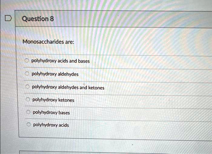 Monosaccharides are:
polyhydroxy acids and bases
polyhydroxy aldehydes
polyhydroxy aldehydes and ketones
polyhydroxy ketones
polyhydroxy bases
polyhydroxy acids