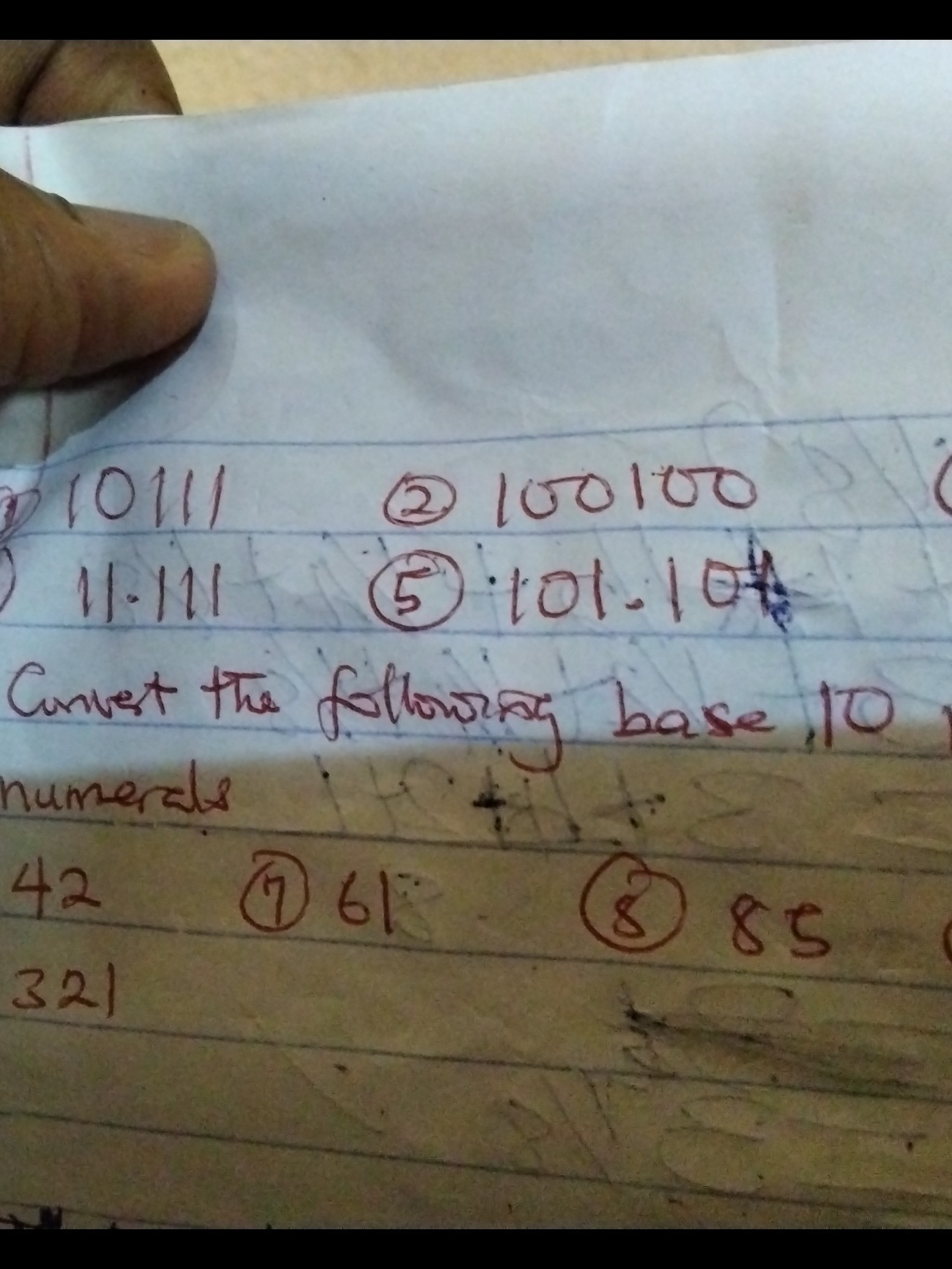 10111
(2) 100100
11.111
(5) 101.104
Cunvert the following base 10 numerals

    42

321
(7) 61
(8) 85