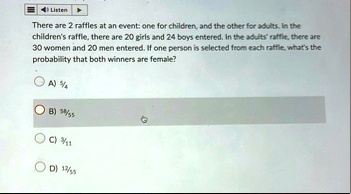 there are 2 raffles at an event one for children and the other for adults in the childrens raffle there are 20 girls and 24 boys entered in the adults raffle there are 30 women and 20 men en 60475