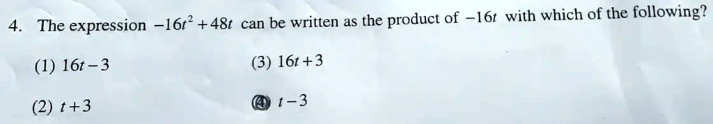 4. The expression -16t^2 + 48t can be written as the product of -16t with which of the following?
(1) 16t - 3
(2) t + 3
(3) 16t + 3
(4) t - 3