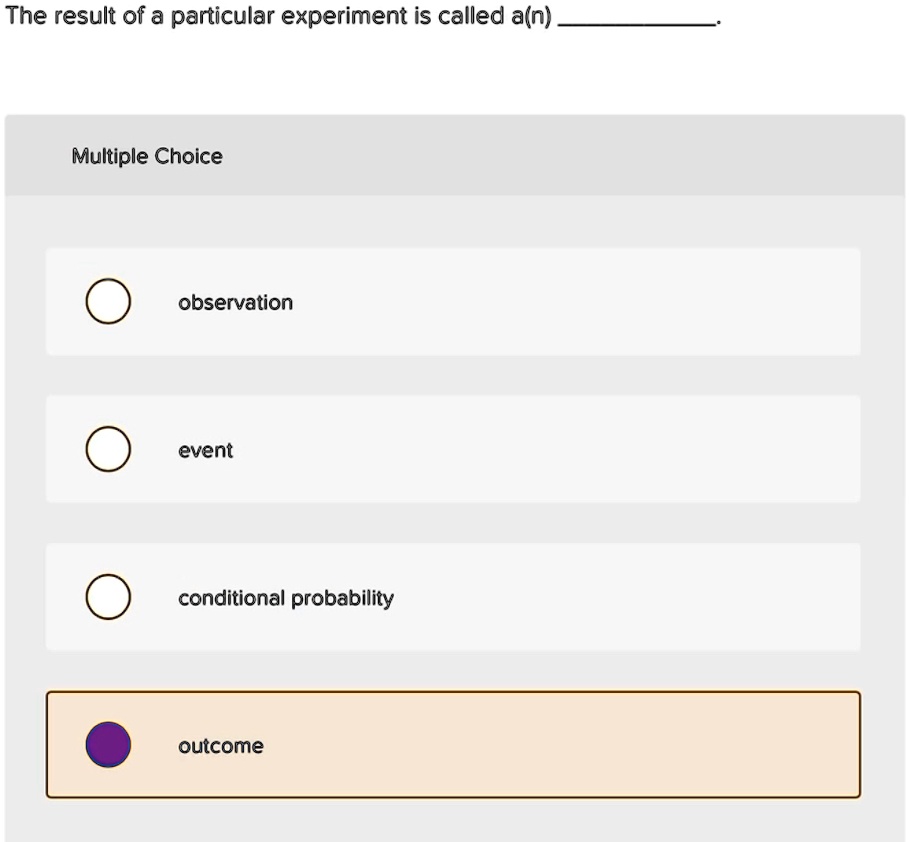 The result of a particular experiment is called a(n) 
Multiple Choice
observation
event
conditional probability
outcome