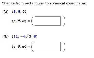 Change from rectangular to spherical coordinates.

(a) (8, 8, 0)

(?, ?, ?) = (     )

(b) (12, -4?3, 8)

(?, ?, ?) = (     )