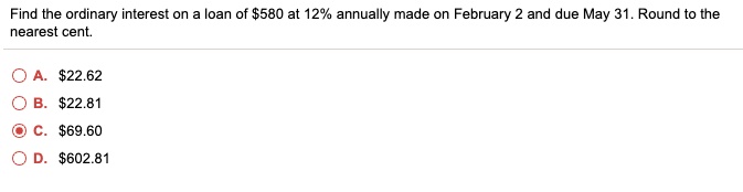 find the ordinary interest on loan of 580 at 12 annually made on february 2 ad due may 31 round to the nearest cent 52262 52281 56960 560281 60293