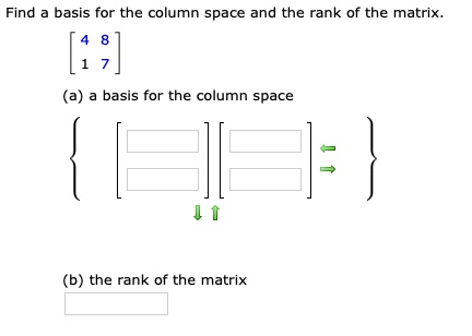 Find a basis for the column space and the rank of the matrix.
[ 4 8 ]
[ 1 7 ]
(a) a basis for the column space
 [ ] [ ] 
(b) the rank of the matrix