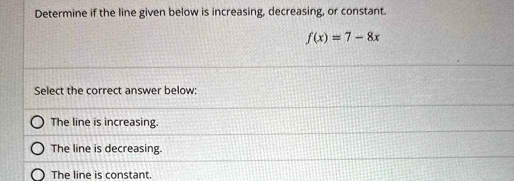 determine if the line given below is increasing decreasing or constant fx 7 8x select the correct answer below the line is increasing the line is decreasing the line is constant 30776