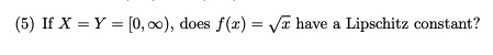 (5) If X = Y = [0, ∞), does f(x) = √(x) have a Lipschitz constant?